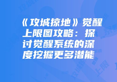 《攻城掠地》觉醒上限图攻略：探讨觉醒系统的深度挖掘更多潜能