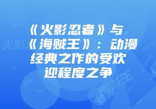 《火影忍者》与《海贼王》：动漫经典之作的受欢迎程度之争