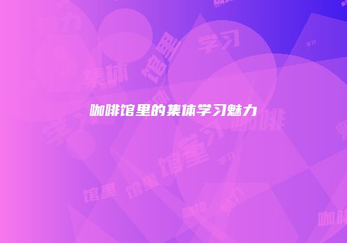 咖啡馆里的集体学习魅力