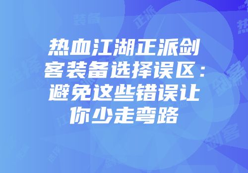 热血江湖正派剑客装备选择误区:避免这些错误让你少走弯路