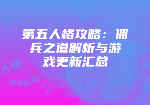 第五人格攻略：佣兵之道解析与游戏更新汇总