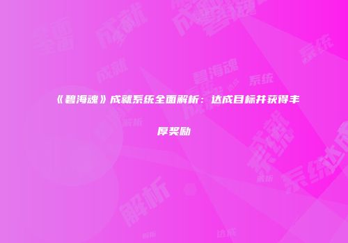 《碧海魂》成就系统全面解析：达成目标并获得丰厚奖励