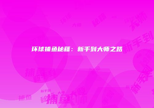 环球捕鱼秘籍：新手到大师之路