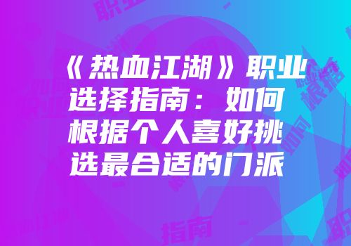 《热血江湖》职业选择指南：如何根据个人喜好挑选最合适的门派