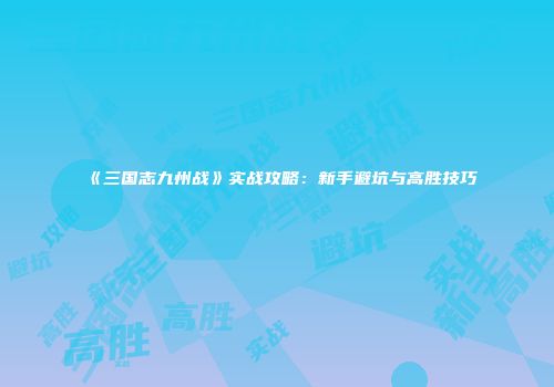 《三国志九州战》实战攻略：新手避坑与高胜技巧