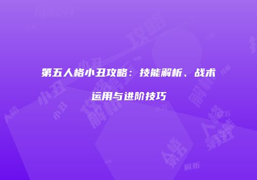 第五人格小丑攻略：技能解析、战术运用与进阶技巧