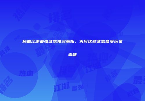 热血江湖最强武器排名解析：为何这些武器备受玩家青睐