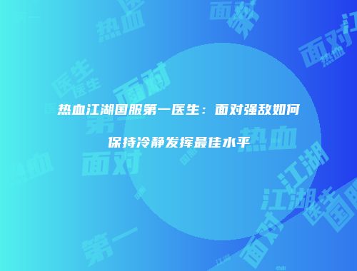 热血江湖国服第一医生：面对强敌如何保持冷静发挥最佳水平