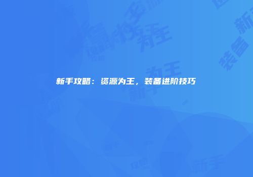 新手攻略：资源为王，装备进阶技巧