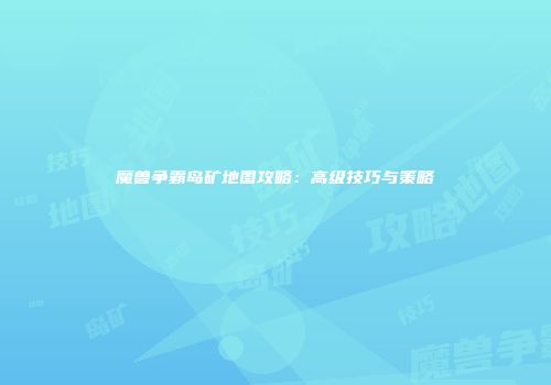 魔兽争霸岛矿地图攻略：高级技巧与策略
