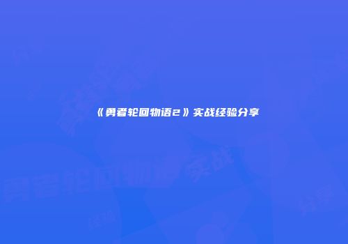 《勇者轮回物语2》实战经验分享