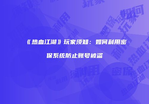《热血江湖》玩家须知：如何利用密保系统防止账号被盗