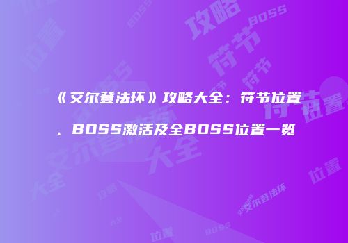 《艾尔登法环》攻略大全：符节位置、BOSS激活及全BOSS位置一览