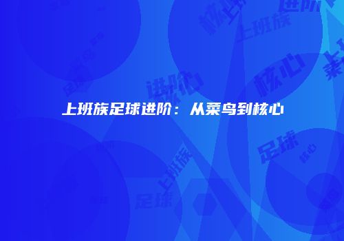 上班族足球进阶：从菜鸟到核心