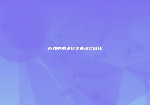 游戏中的选择塑造现实自我