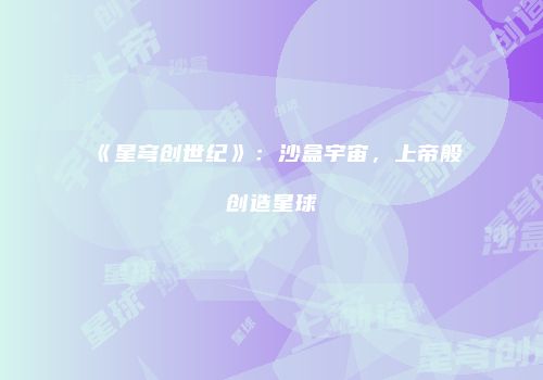 《星穹创世纪》：沙盒宇宙，上帝般创造星球