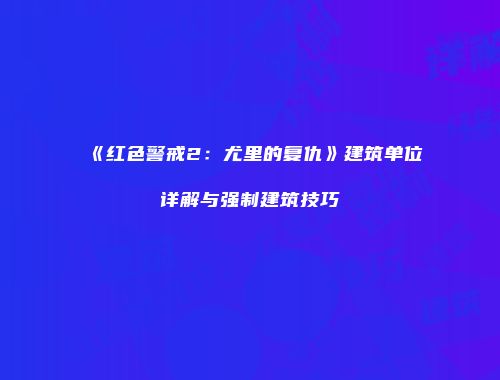 《红色警戒2：尤里的复仇》建筑单位详解与强制建筑技巧