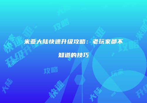 米亚大陆快速升级攻略：老玩家都不知道的技巧