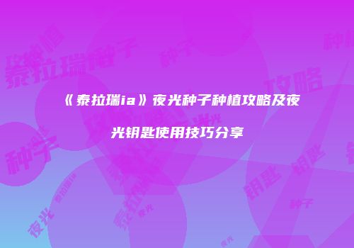 《泰拉瑞ia》夜光种子种植攻略及夜光钥匙使用技巧分享