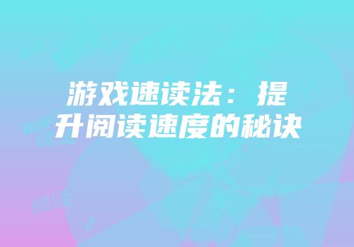 游戏速读法：提升阅读速度的秘诀