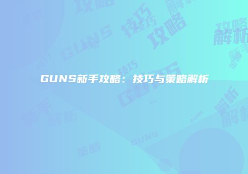 GUNS新手攻略：技巧与策略解析