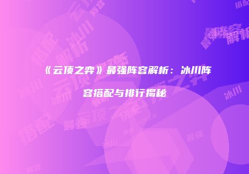 《云顶之弈》最强阵容解析：冰川阵容搭配与排行揭秘