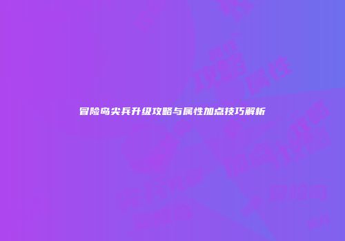 冒险岛尖兵升级攻略与属性加点技巧解析
