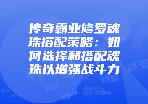 传奇霸业修罗魂珠搭配策略：如何选择和搭配魂珠以增强战斗力
