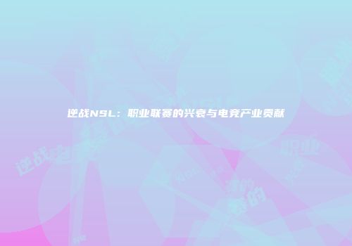 逆战NSL：职业联赛的兴衰与电竞产业贡献
