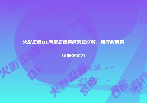 火影忍者OL两星忍者羁绊系统详解：如何利用羁绊增强实力