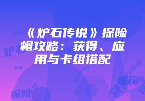 《炉石传说》探险帽攻略：获得、应用与卡组搭配