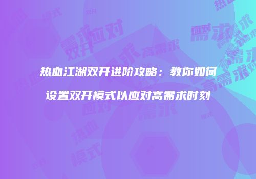 热血江湖双开进阶攻略：教你如何设置双开模式以应对高需求时刻