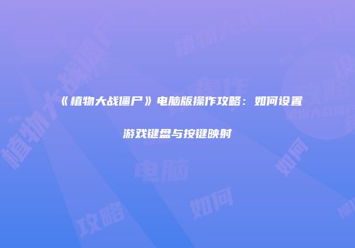 《植物大战僵尸》电脑版操作攻略：如何设置游戏键盘与按键映射