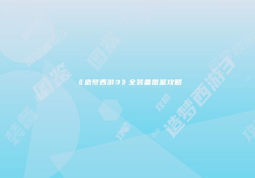 《造梦西游3》全装备图鉴攻略