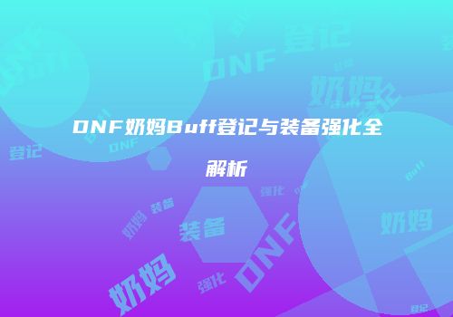 DNF奶妈Buff登记与装备强化全解析