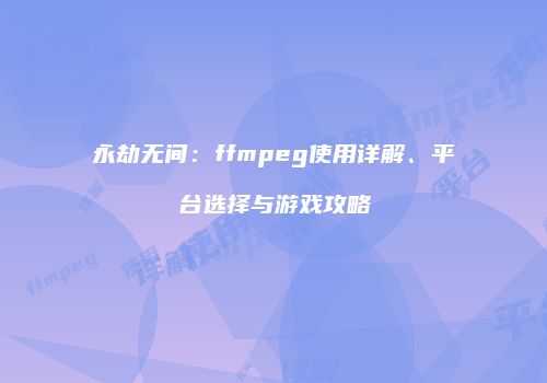 永劫无间：ffmpeg使用详解、平台选择与游戏攻略