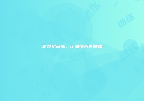 游戏化训练，让训练不再枯燥
