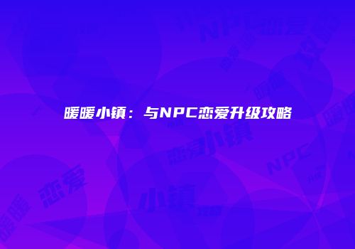 暖暖小镇：与NPC恋爱升级攻略