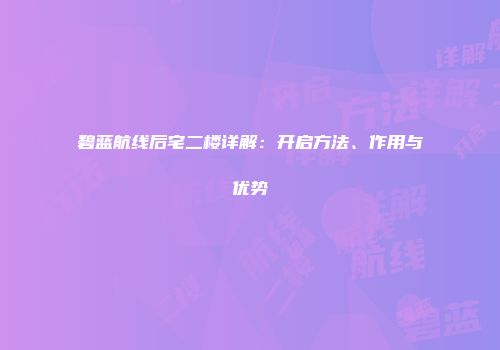 碧蓝航线后宅二楼详解：开启方法、作用与优势