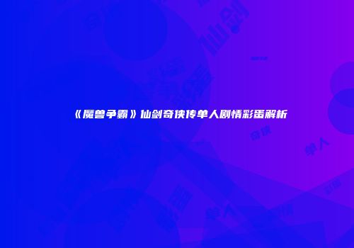 《魔兽争霸》仙剑奇侠传单人剧情彩蛋解析