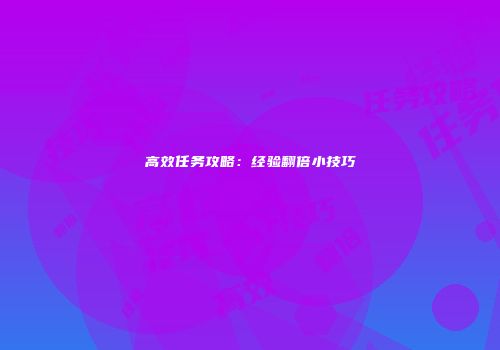 高效任务攻略：经验翻倍小技巧