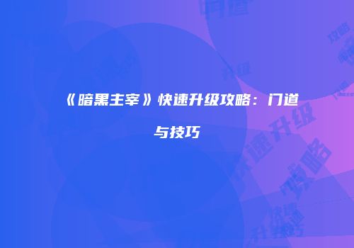 《暗黑主宰》快速升级攻略：门道与技巧
