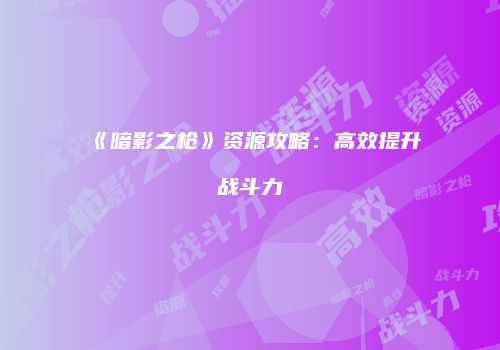 《暗影之枪》资源攻略：高效提升战斗力