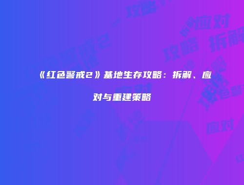 《红色警戒2》基地生存攻略：拆解、应对与重建策略