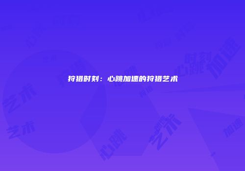 狩猎时刻：心跳加速的狩猎艺术