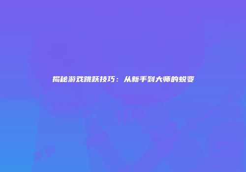 揭秘游戏跳跃技巧：从新手到大师的蜕变