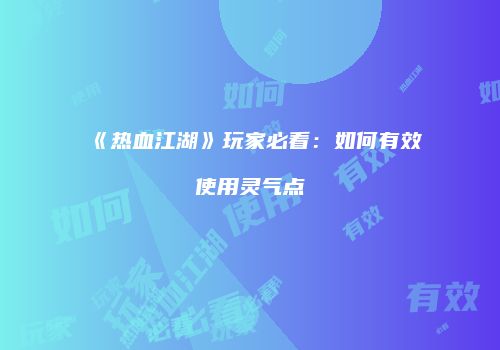 《热血江湖》玩家必看：如何有效使用灵气点