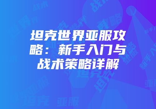 坦克世界亚服攻略：新手入门与战术策略详解