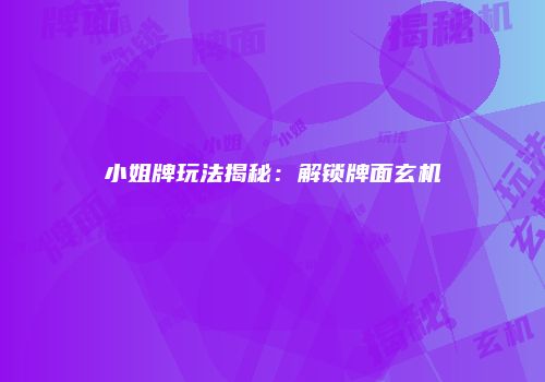 小姐牌玩法揭秘：解锁牌面玄机