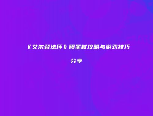 《艾尔登法环》陨星杖攻略与游戏技巧分享